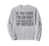 Funny If You Think I'm An Idiot You Should Meet My Brother Sweatshirt