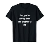 Dad, You've Always Been Like a Father to Me Heartfelt Design T-Shirt
