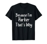 Because I'm Parker That's Why Funny Personalized name Gift I T-Shirt