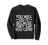 You Will Do It Because They Say You Can't --- Sweatshirt