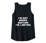 Womens Funny Strong Women Saying, I'm Not Weird I'm Limited Edition Tank Top