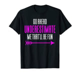 Go Ahead And Underestimate Me That'll Be Fun T-Shirt