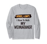 Sorry I Can't I Have To Walk My Weimaraner Funny Excuse Long Sleeve T-Shirt