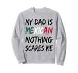 My Dad Is Mexican Nothing Scares Me Mexico Flag Sweatshirt