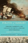 Pirates of Barbary: Corsairs, Conquests and Captivity in the Seventeenth-Century Mediterranean