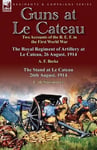 Leonaur Ltd Becke, A. F. Guns at Le Cateau: Two Accounts of the B. E. in First World War-The Royal Regiment Artillery Cateau, 26 August, 1914 by a