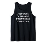Just Cause I'm Paranoid Doesn't Mean It's Not True Tank Top
