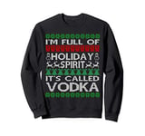 I'm Full of Holiday Spirit Called Vodka Ugly Christmas Sweatshirt