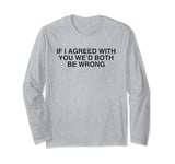 If I Agreed With You We'd Both Be Wrong Y2K Sarcasm Novelty Long Sleeve T-Shirt