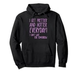 I Get Prettier And Hotter Everyday I Can't Wait For Tomorrow Pullover Hoodie
