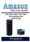 Abbott Properties Babson, Bob Amazon Echo User Guide: Dot, Show, Spot, Look, Plus The Complete Guide & Tips