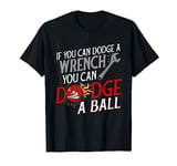 If You Can Dodge A Wrench You Can Dodge A Ball Dodgeball T-Shirt