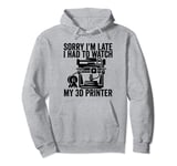 3D Printing Sorry I´m Late I Had To Watch My 3D Printer Pullover Hoodie