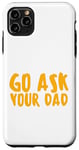 iPhone 11 Pro Max Funny Go Ask Your Dad Case