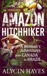 Echo Hill Productions Hayes, Alycin Amazon Hitchhiker: A Woman's Adventures from Canada to Brazil