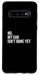 Galaxy S10 No, My Car Isn't Done Yet Funny Car Guy Car Mechanic Garage Case