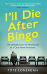 Pope Lonergan - I'll Die After Bingo My unlikely life as a care home assistant Bok