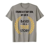 Strange As It May Seem, My Life Is Based On A True Story Tee T-Shirt