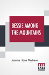 Joanna Hooe Mathews - Bessie Among The Mountains Bok