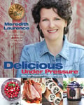Laurence, Meredith Delicious Under Pressure: Over 100 Pressure Cooker and Instant Pot (TM) Recipes