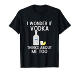 I Wonder If Vodka Thinks About Me Too Shirt Funny Vodka Gift T-Shirt