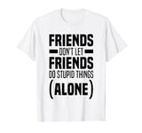 Funny Friends Don't Let Friends Do Stupid Things Alone T-Shirt