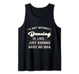 A day Without Dance is Like Just Kidding I Have No Idea Tank Top