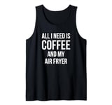 Coffee Lovers Gifts All I Need Is Coffee And My Air Fryer Tank Top