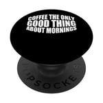 Coffee The Only Good Thing About Mornings --- PopSockets PopGrip Interchangeable