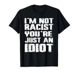 I'm Not Racist You're Just An Idiot T-Shirt