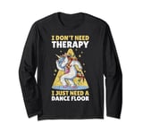 I Don't Need Therapy I Just Need A Dance Floor Long Sleeve T-Shirt