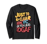 Just to Be Clear, IDK, IDC, oh yeah also IDGAF Long Sleeve T-Shirt
