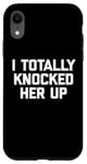 iPhone XR New Dad Shirt: I Totally Knocked Her Up - Funny Dad-To-Be Case
