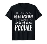 Funny It Takes A Real Woman To Walk A Poodle Women T-Shirt