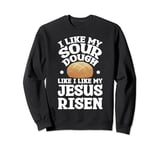 I Like My Sourdough Like I Like My Jesus Risen Sweatshirt