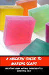 A Modern Guide To Making Soaps: Creations Using Natural Ingredients & Essential Oils: Craft Book