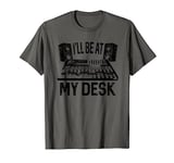 I'll Be At My Desk Funny Studio Engineer Gift Sound Guy T-Shirt