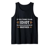 If You Think I'm An Idiot You Should Encounter My Brother Tank Top
