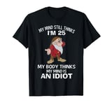 My Mind Thinks I'm 25 My Body Thinks I'm An Idiot T-Shirt