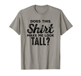 Shirt Makes Me Tall - Funny Tall People Gift For Tall Person T-Shirt