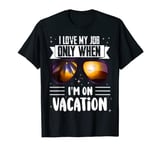 I Love My Job Only When I'm On Vacation Funny Quote Saying T-Shirt