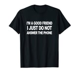 I'm A Good Friend I Just Do Not Answer The Phone Apparel T-Shirt