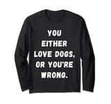 Funny you either Love dogs or you're wrong design idea Long Sleeve T-Shirt