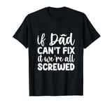if dad can't fix it we're all screwed T-Shirt