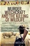 Stephen R Matthews - Murder, Witchcraft and the Killing of Wildlife Memoirs a Police Officer in Heart Africa Bok