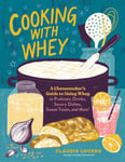 Claudia Lucero - Cooking with Whey A Cheesemaker's Guide to Using in Probiotic Drinks, Savory Dishes, Sweet Treats, and More Bok