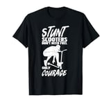 Stunt Scooters Don't Need Fuel Only Courage Extreme Sports T-Shirt