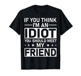 If You Think I'm An Idiot You Should Meet My Friend Quote T-Shirt
