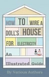Sabine Press Various How to Wire a Doll's House for Electricity - An Illustrated Guide