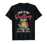 This Is My Quilting If I Have It On Leave Me Alone Sewing T-Shirt